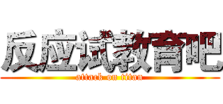 反应试教育吧 (attack on titan)
