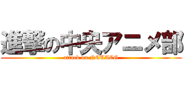 進撃の中央アニメ部 (attack on NCUACG)