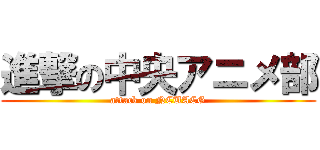 進撃の中央アニメ部 (attack on NCUACG)