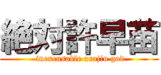 絶対許早苗 ( inexcusable arajin god)