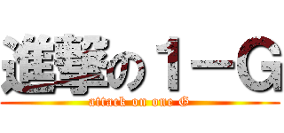 進撃の１－Ｇ (attack on one G)