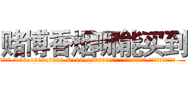 赌博香烟哪能买到 (赌博香烟哪能买到【电.话156x1318x7580-Q1991936399鑫宏药业】我们做的是长期生意,靠的是老客户长期支持
参考消息网2月20日报道 韩媒称，“剩女多、离婚率高的城市，房价一定会上涨。”这是中国经济学家金岩石2016年12月参加在上海举行的房地产相关论坛时说的话。
)