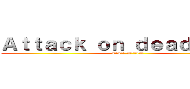 Ａｔｔａｃｋ ｏｎ ｄｅａｄｌｉｎｅｓ (attack on titan)