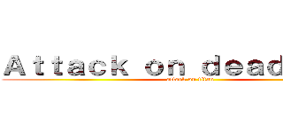 Ａｔｔａｃｋ ｏｎ ｄｅａｄｌｉｎｅｓ (attack on titan)