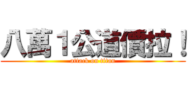 八萬１公道價拉！ (attack on titan)