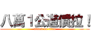 八萬１公道價拉！ (attack on titan)