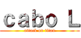 ｃａｂｏ Ｌ (attack on titan)
