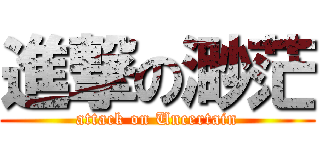 進撃の渺茫 (attack on Uncertain)