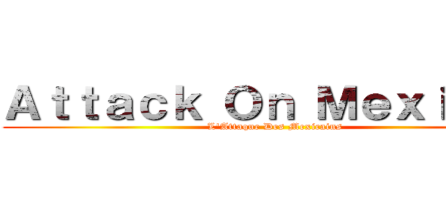 Ａｔｔａｃｋ Ｏｎ Ｍｅｘｉｃａｎ (L'Attaque Des Mexicains)