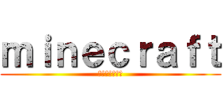 ｍｉｎｅｃｒａｆｔ (マインクラフト)
