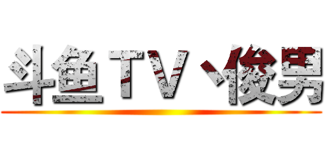 斗鱼ＴＶ丶俊男 ()