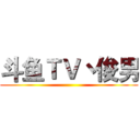斗鱼ＴＶ丶俊男 ()