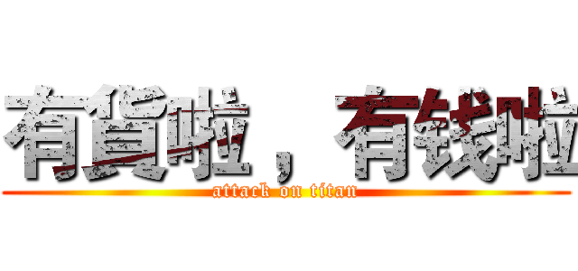 有貨啦 ，有钱啦 (attack on titan)