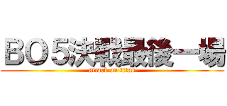 ＢＯ５決戰最後一場 (attack on titan)