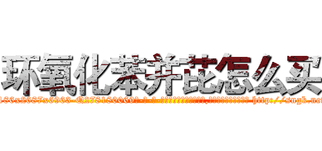 环氧化苯并芘怎么买 (环氧化苯并芘怎么买【电-186x2687x6963-Q278180069元-吉-药-业】我们做的是长期生意,靠的是老客户长期支持 http://sngk.net/d52uHU
)
