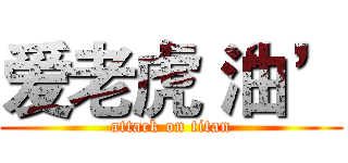 爱老虎‘油’ (attack on titan)