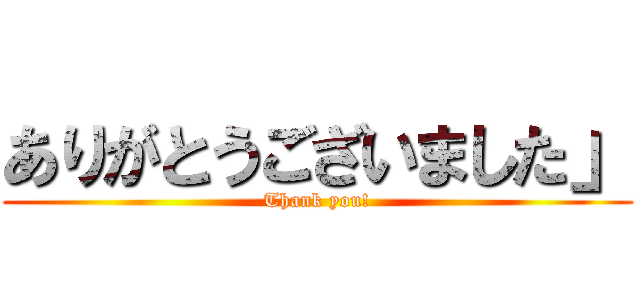 ありがとうございました」 (Thank you!)