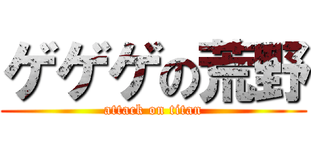 ゲゲゲの荒野 (attack on titan)