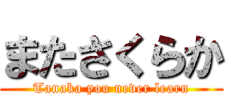 またさくらか (Tanaka you never learn)