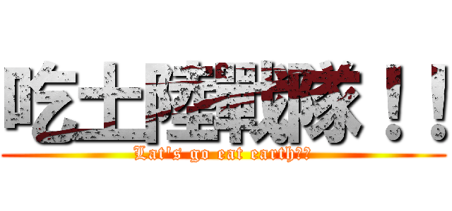 吃土陸戰隊！！ (Lat\'s go eat earth！！)