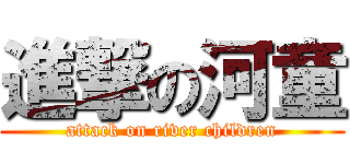 進撃の河童 (attack on river children)