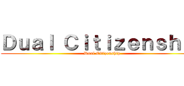 Ｄｕａｌ Ｃｉｔｉｚｅｎｓｈｉｐ (Dual Citizenship)