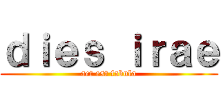 ｄｉｅｓ ｉｒａｅ (act est fabula)