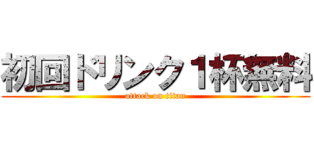 初回ドリンク１杯無料 (attack on titan)