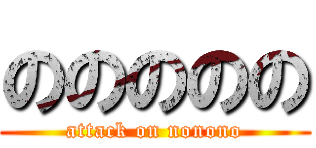 ののののの (attack on nonono)