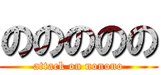 ののののの (attack on nonono)