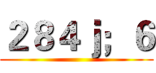 ２８４ｊ；６ ()