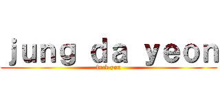 ｊｕｎｇ ｄａ ｙｅｏｎ (fuck you)