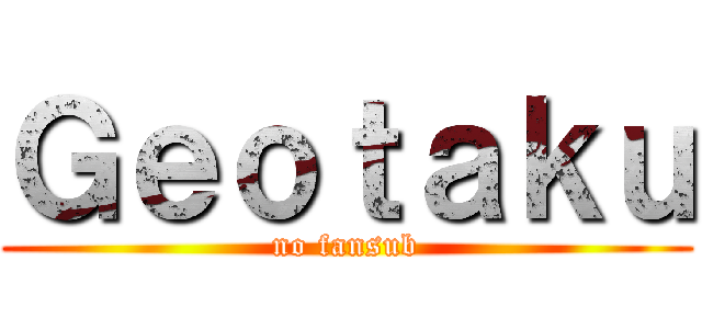 Ｇｅｏｔａｋｕ (no fansub)