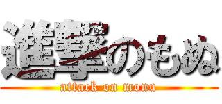 進撃のもぬ (attack on monu)