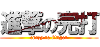 進撃の完打 (crazy to finger)