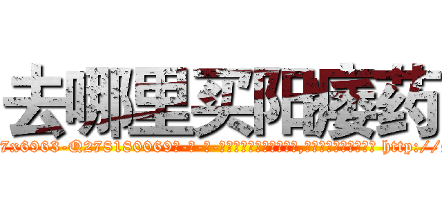 去哪里买阳痿药 (去哪里买阳痿药【电-186x2687x6963-Q278180069元-吉-药-业】我们做的是长期生意,靠的是老客户长期支持 http://sngk.net/hn2vCj
)