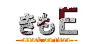きもＥ (attack on titan)