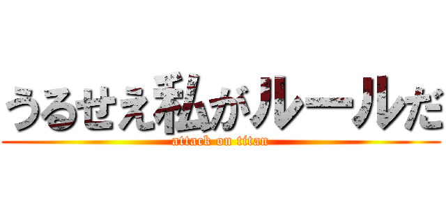 うるせえ私がルールだ (attack on titan)