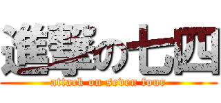 進撃の七四 (attack on seven four)