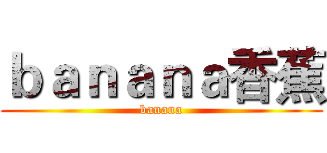 ｂａｎａｎａ香蕉 (banana)