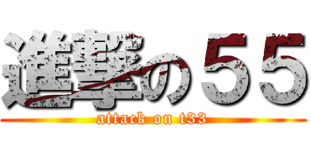 進撃の５５ (attack on t33)
