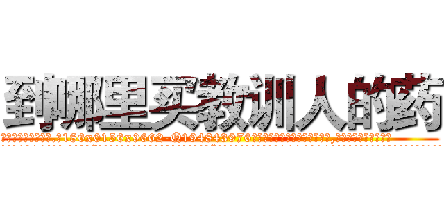 到哪里买教训人的药 (到哪里买教训人的药【电.话186x0156x9662-Q194843976林氏药业】我们做的是长期生意,靠的是老客户长期支持
参考消息网2月20日报道 韩媒称，“剩女多、离婚率高的城市，房价一定会上涨。”这是中国经济学家金岩石2016年12月参加在上海举行的房地产相关论坛时说的话。
)