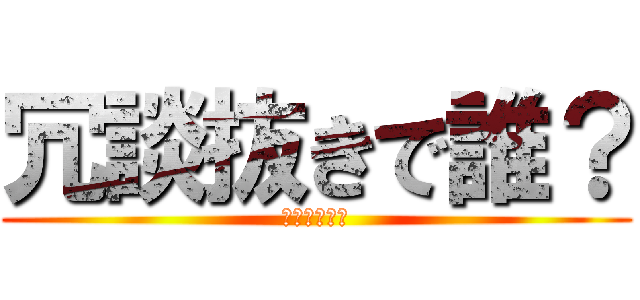 冗談抜きで誰？ (ほんとに誰？)