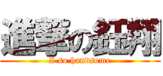 進撃の鈺翔 (I so handsome)