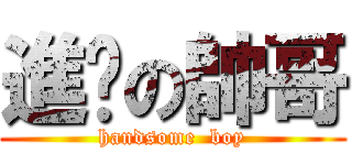 進擊の帥哥 (handsome  boy)