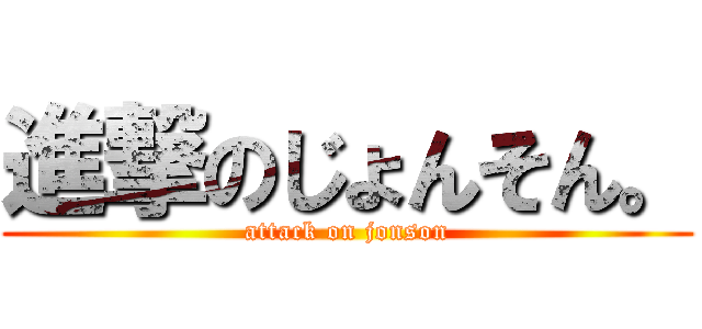 進撃のじょんそん。 (attack on jonson)