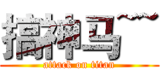 搞神马~~ (attack on titan)