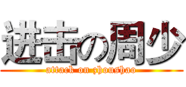 进击の周少 (attack on zhoushao)
