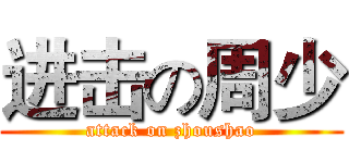 进击の周少 (attack on zhoushao)