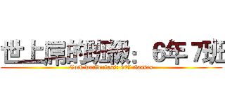 世上屌的班級：６年７班 (Cock world class: 607 classes)
